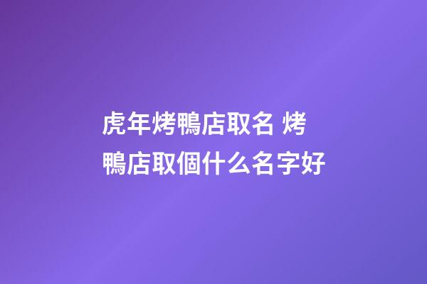 虎年烤鴨店取名 烤鴨店取個什么名字好-第1張-店鋪起名-玄機派